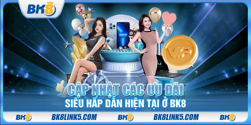Cập nhật các ưu đãi siêu hấp dẫn hiện tại ở BK8