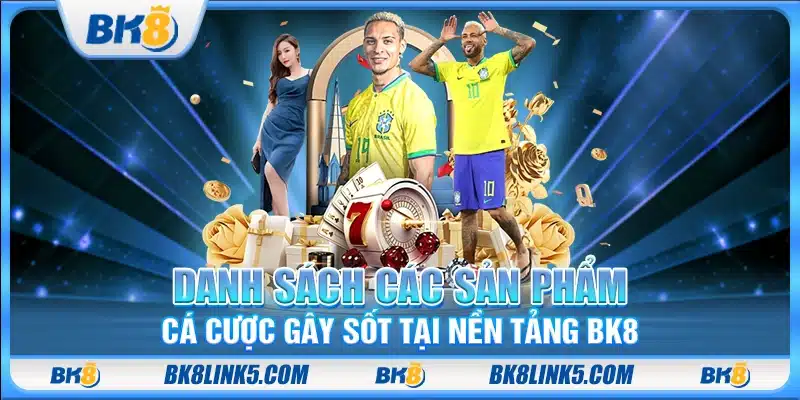 Danh sách các sản phẩm cá cược gây sốt tại nền tảng BK8