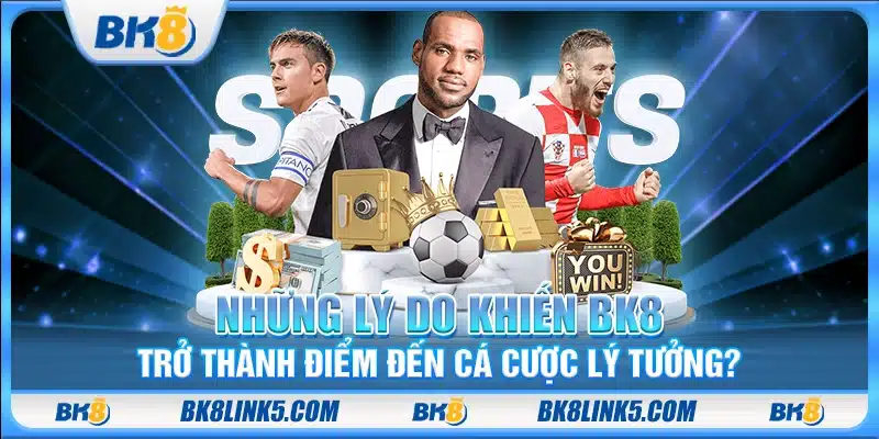 Những lý do khiến BK8 trở thành điểm đến cá cược lý tưởng